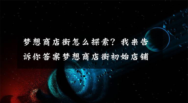 梦想商店街怎么探索？我来告诉你答案梦想商店街初始店铺推荐 初始店铺怎么选择