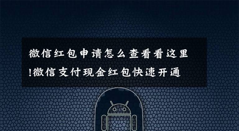 微信红包申请怎么查看看这里!微信支付现金红包快速开通文章配图