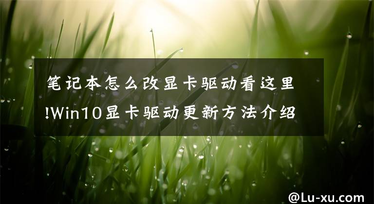笔记本怎么改显卡驱动看这里!Win10显卡驱动更新方法介绍文章配图