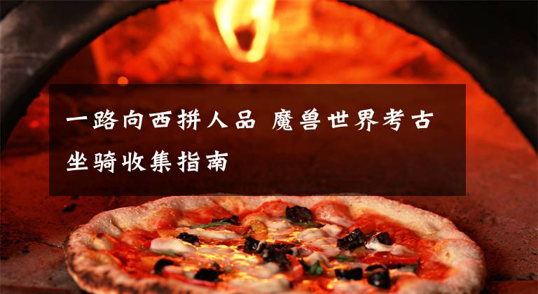 一路向西拼人品 魔兽世界考古坐骑收集指南文章配图