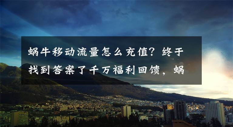 蜗牛移动流量怎么充值？终于找到答案了千万福利回馈，蜗牛移动带你嗨购618文章配图