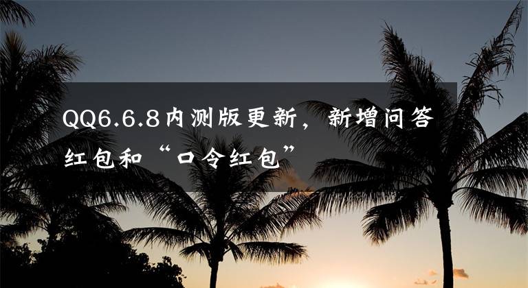 QQ6.6.8内测版更新，新增问答红包和“口令红包”