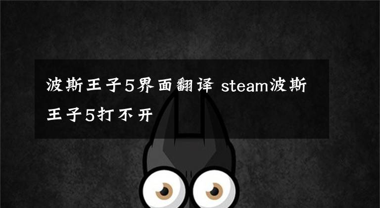 波斯王子5界面翻译 steam波斯王子5打不开