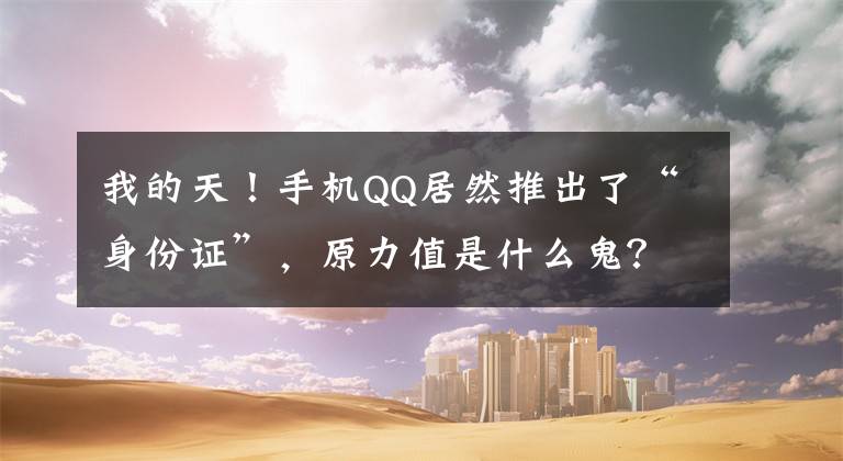 我的天！手机QQ居然推出了“身份证”，原力值是什么鬼？文章配图