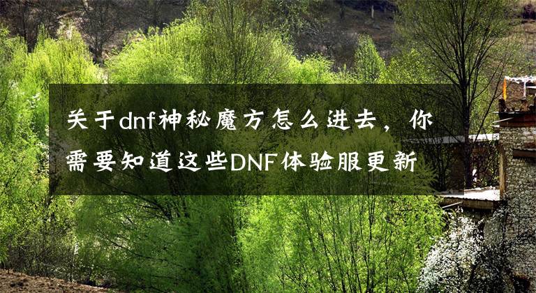 关于dnf神秘魔方怎么进去，你需要知道这些DNF体验服更新 国庆节预热活动及恶趣味胸毛装扮文章配图
