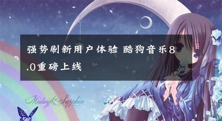 强势刷新用户体验 酷狗音乐8.0重磅上线文章配图