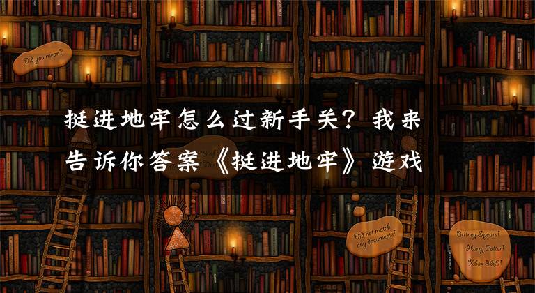 挺进地牢怎么过新手关？我来告诉你答案《挺进地牢》游戏介绍界面操作图文攻略