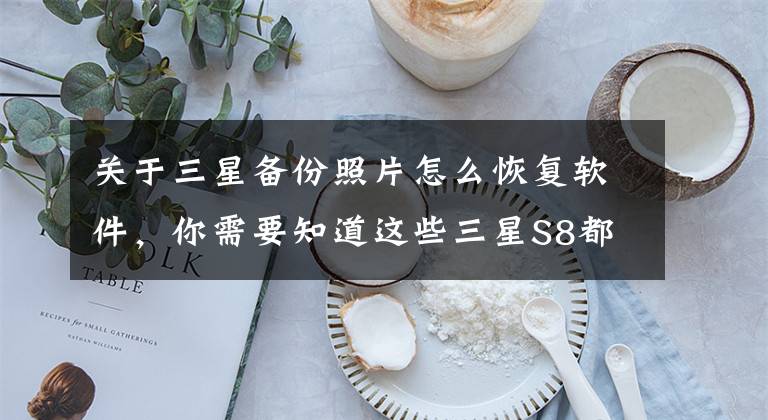 关于三星备份照片怎么恢复软件，你需要知道这些三星S8都使用的恢复工具到底有多好用？文章配图