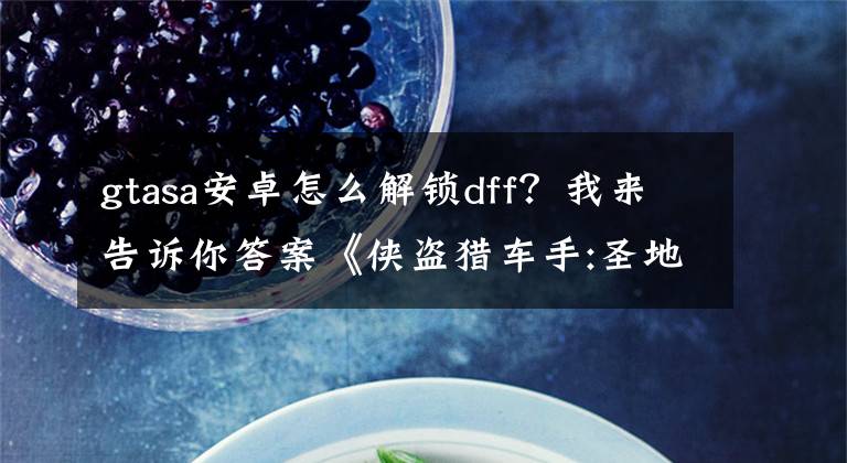 gtasa安卓怎么解锁dff？我来告诉你答案《侠盗猎车手:圣地安列斯》汉化版，安卓7.0也可以玩文章配图