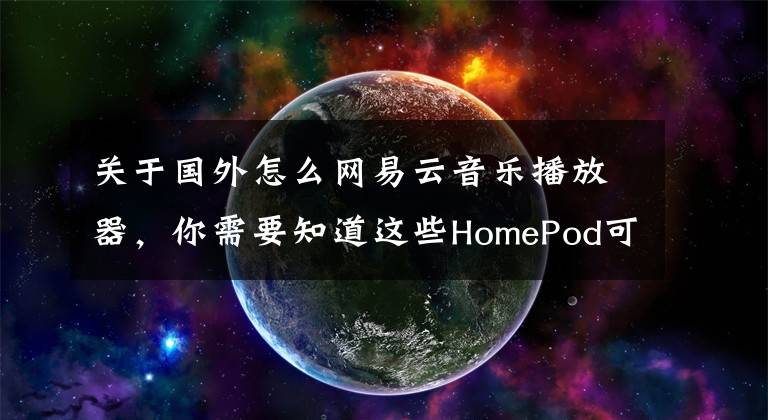 关于国外怎么网易云音乐播放器，你需要知道这些HomePod可以直接唤起播放QQ音乐和网易云了文章配图
