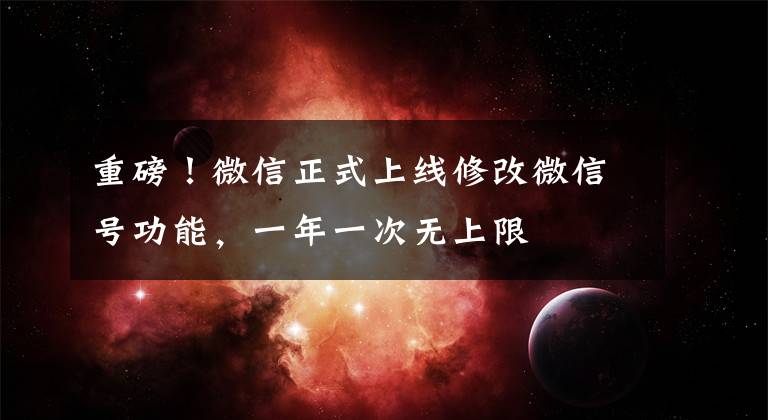 重磅！微信正式上线修改微信号功能，一年一次无上限文章配图