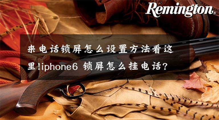来电话锁屏怎么设置方法看这里!iphone6 锁屏怎么挂电话? iOS8锁屏拒绝来电图解文章配图