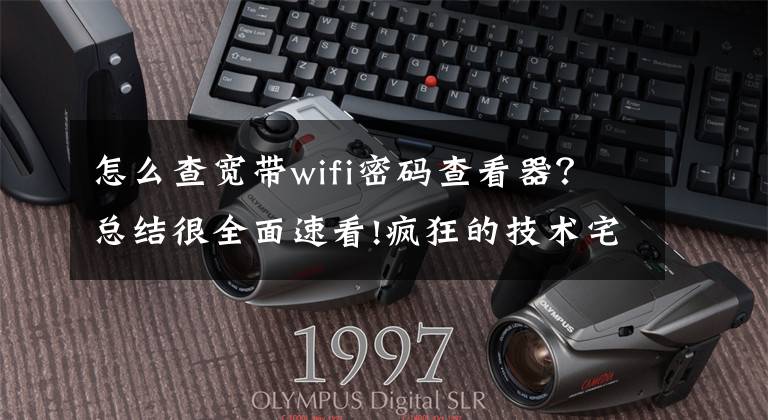 怎么查宽带wifi密码查看器？总结很全面速看!疯狂的技术宅手机改wifi天线变身超级wifi密码扫描仪文章配图