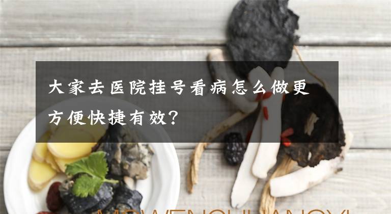 大家去医院挂号看病怎么做更方便快捷有效？文章配图