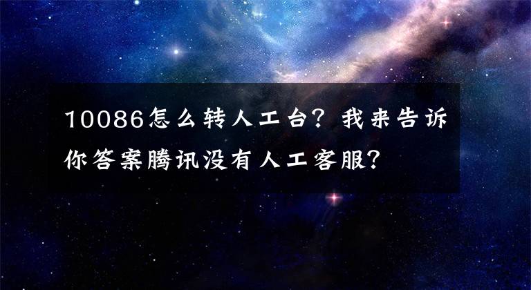 10086怎么转人工台？我来告诉你答案腾讯没有人工客服？