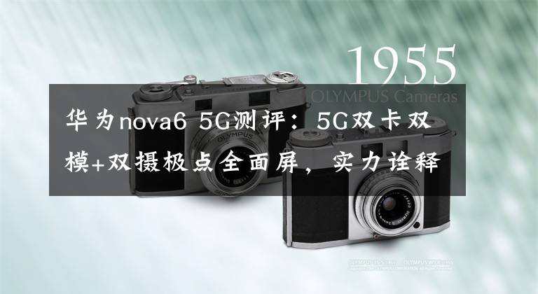 华为nova6 5G测评：5G双卡双模+双摄极点全面屏，实力诠释精品文章配图