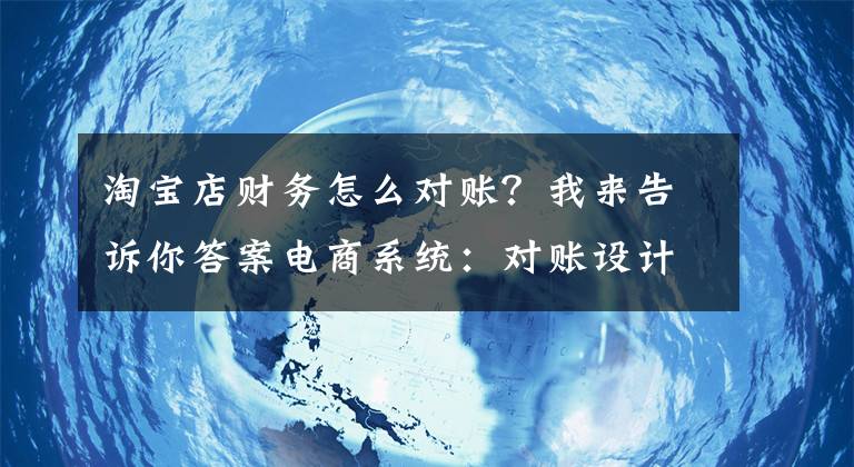 淘宝店财务怎么对账？我来告诉你答案电商系统：对账设计文章配图