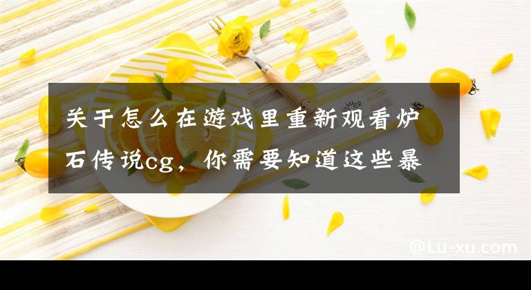 关于怎么在游戏里重新观看炉石传说cg，你需要知道这些暴雪制片厂的新危机 有款MMORPG快要超过魔兽世界了文章配图