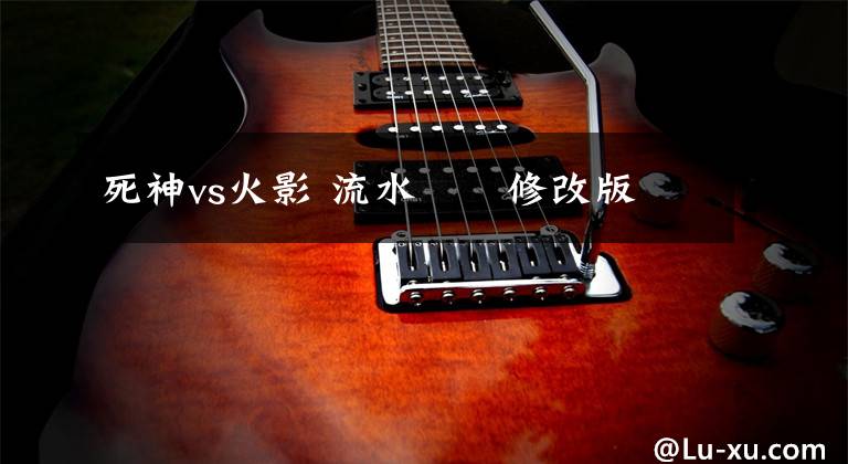 死神vs火影 流水緲緲修改版文章配图