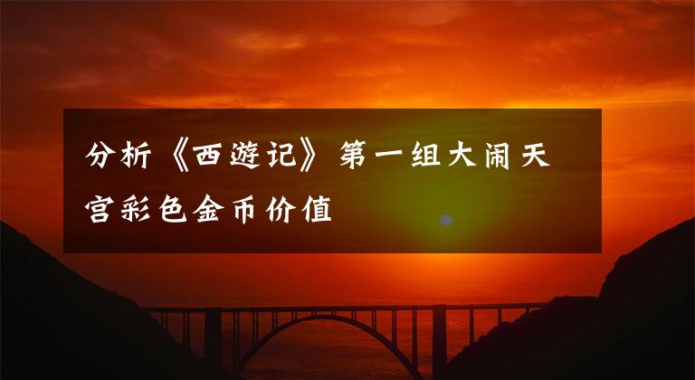 分析《西游记》第一组大闹天宫彩色金币价值