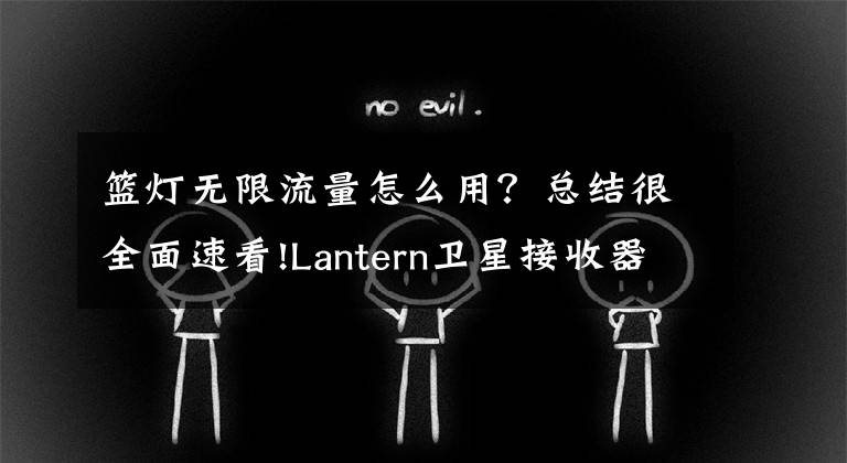 篮灯无限流量怎么用？总结很全面速看!Lantern卫星接收器：众筹目标虽未能实现，但网友都期待信号覆盖到全球的那天