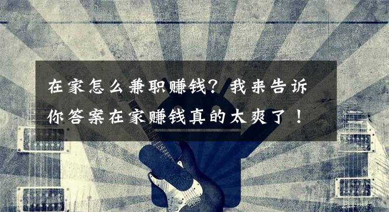 在家怎么兼职赚钱？我来告诉你答案在家赚钱真的太爽了！副业收入比工资还高，分享下班赚钱的好方法文章配图