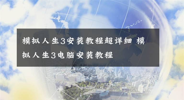 模拟人生3安装教程超详细 模拟人生3电脑安装教程