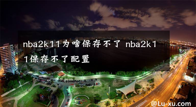 nba2k11为啥保存不了 nba2k11保存不了配置