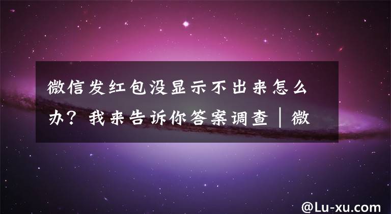 微信发红包没显示不出来怎么办？我来告诉你答案调查｜微信红包封面催生灰产乱象，当心购买时上当受骗文章配图