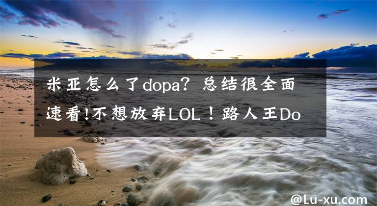 米亚怎么了dopa？总结很全面速看!不想放弃LOL！路人王Dopa状态跌落，再拼最后一年失败回韩国文章配图