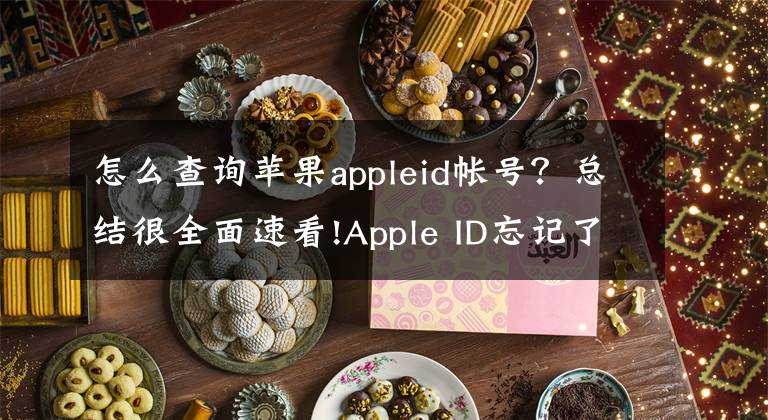 怎么查询苹果appleid帐号？总结很全面速看!Apple ID忘记了怎么办？详细步骤带你找回