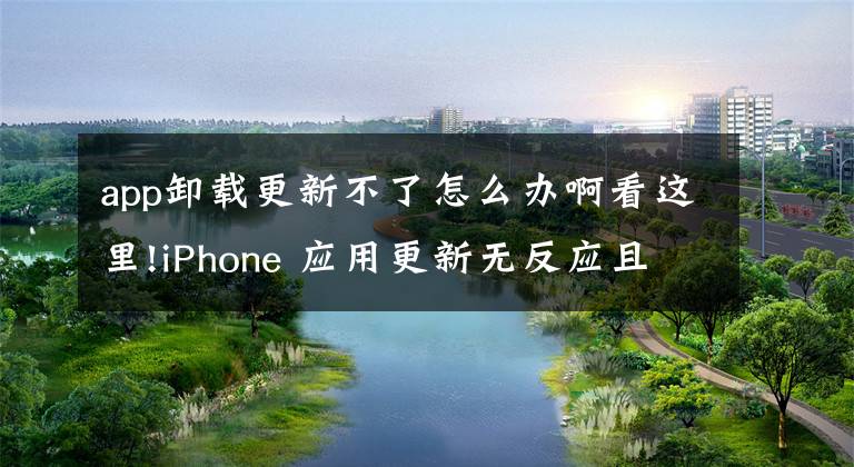 app卸载更新不了怎么办啊看这里!iPhone 应用更新无反应且图标变暗时的解决办法