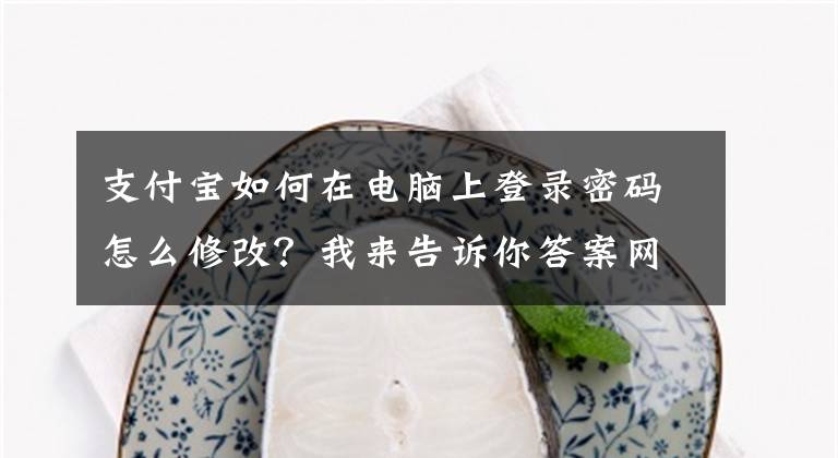 支付宝如何在电脑上登录密码怎么修改？我来告诉你答案网友爆料称，支付宝或存在高危漏洞！文章配图
