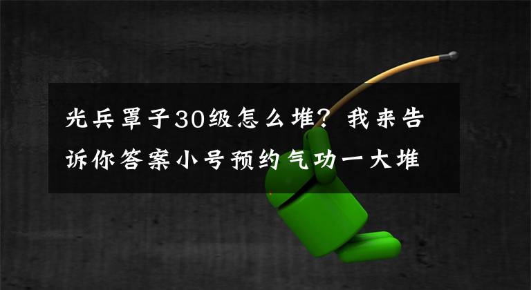 光兵罩子30级怎么堆？我来告诉你答案小号预约气功一大堆 DNF光兵装备搭配攻略文章配图