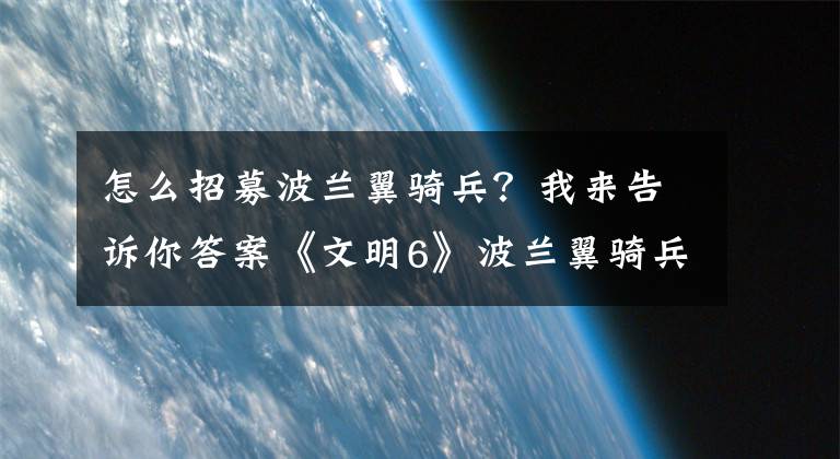 怎么招募波兰翼骑兵？我来告诉你答案《文明6》波兰翼骑兵能不能通过兵种升级获得？