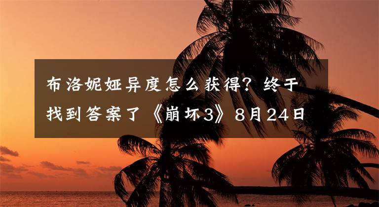 布洛妮娅异度怎么获得？终于找到答案了《崩坏3》8月24日更新后开启1.7版本，多款活动上线