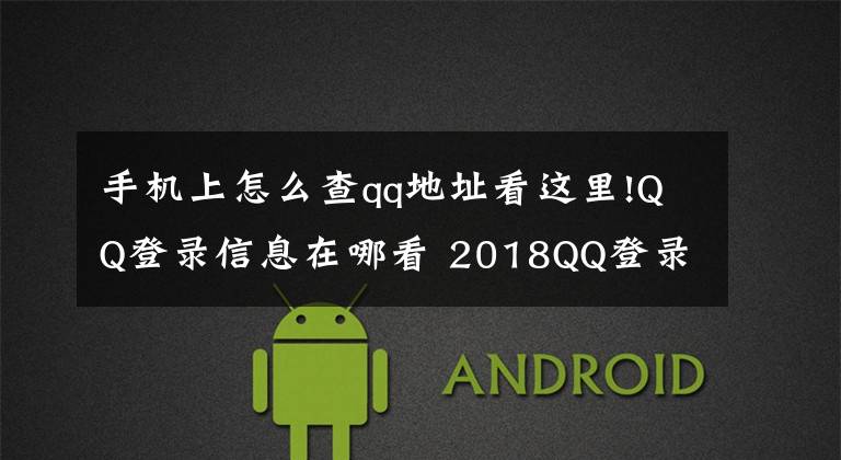 手机上怎么查qq地址看这里!QQ登录信息在哪看 2018QQ登录信息查询方法文章配图
