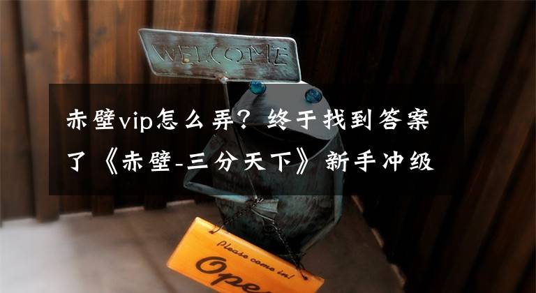赤壁vip怎么弄？终于找到答案了《赤壁-三分天下》新手冲级攻略文章配图