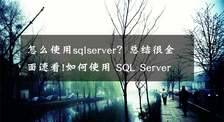 怎么使用sqlserver？总结很全面速看!如何使用 SQL Server FILESTREAM 存储非结构化数据？文章配图