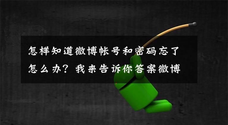 怎样知道微博帐号和密码忘了怎么办？我来告诉你答案微博如何找回密码