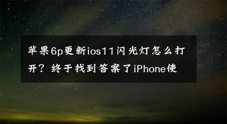 苹果6p更新ios11闪光灯怎么打开？终于找到答案了iPhone使用误区盘点