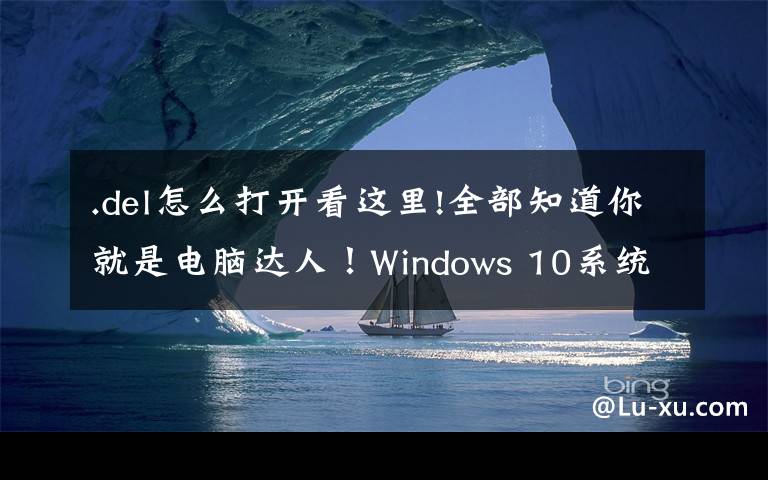 .del怎么打开看这里!全部知道你就是电脑达人！Windows 10系统的15个超实用隐藏功能