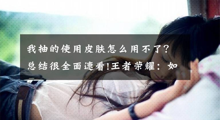 我抽的使用皮肤怎么用不了？总结很全面速看!王者荣耀：如何一天快速攒够88个皮肤碎片？方法都在这里文章配图