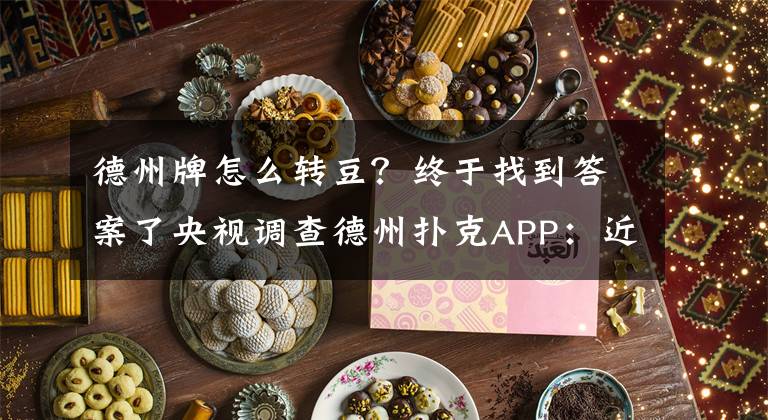 德州牌怎么转豆？终于找到答案了央视调查德州扑克APP：近万人参赌，大型俱乐部月入数百万文章配图