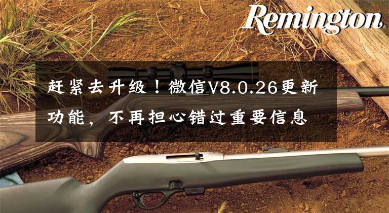 赶紧去升级！微信V8.0.26更新功能，不再担心错过重要信息文章配图
