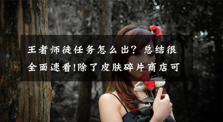 王者师徒任务怎么出？总结很全面速看!除了皮肤碎片商店可以“白瞟”皮肤，这几个地方可以免费领取皮肤文章配图