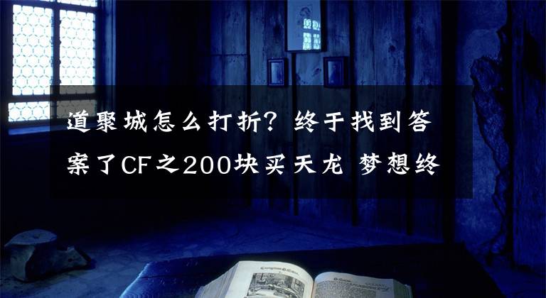道聚城怎么打折？终于找到答案了CF之200块买天龙 梦想终究实现文章配图