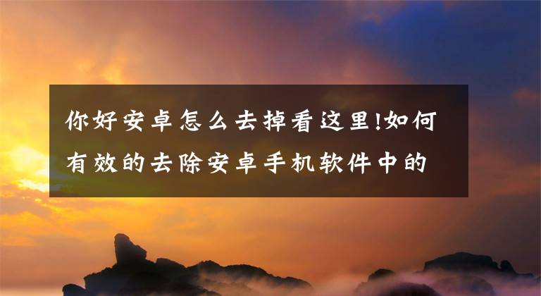 你好安卓怎么去掉看这里!如何有效的去除安卓手机软件中的广告文章配图
