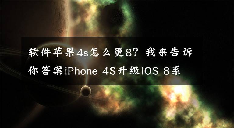 软件苹果4s怎么更8？我来告诉你答案iPhone 4S升级iOS 8系统体验：卡成翔