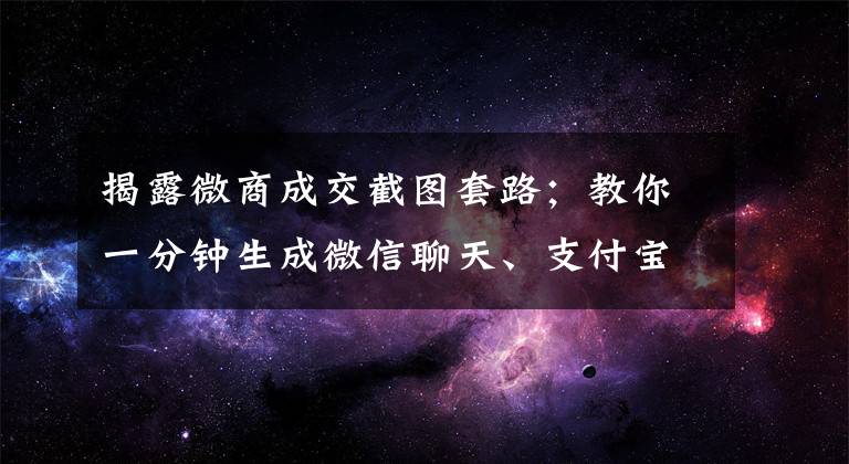 揭露微商成交截图套路；教你一分钟生成微信聊天、支付宝转账截图文章配图